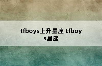 tfboys上升星座 tfboys星座